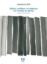 ΠΡΕΠΕΙ ΑΛΗΘΕΙΑ ΝΑ ΚΟΒΟΥΜΕ ΤΗΝ ΙΣΤΟΡΙΑ ΣΕ ΦΕΤΕΣ (LE GOFF)