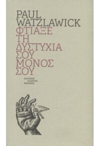 ΦΤΙΑΞΕ ΤΗ ΔΥΣΤΥΧΙΑ ΣΟΥ ΜΟΝΟΣ ΣΟΥ (WATZLAWICK)