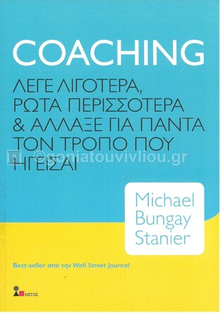 COACHING ΛΕΓΕ ΛΙΓΟΤΕΡΑ ΡΩΤΑ ΠΕΡΙΣΣΟΤΕΡΑ ΚΑΙ ΑΛΛΑΞΕ ΓΙΑ ΠΑΝΤΑ ΤΟΝ ΤΡΟΠΟ ΠΟΥ ΗΓΕΙΣΑΙ (STANIER)